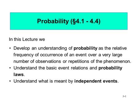 3-1 Probability (§4.1 - 4.4) In this Lecture we Develop an understanding of probability as the relative frequency of occurrence of an event over a very.