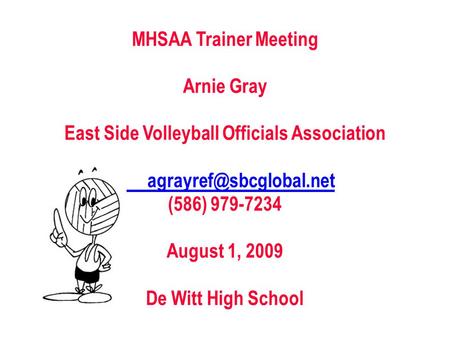 MHSAA Trainer Meeting Arnie Gray East Side Volleyball Officials Association (586) 979-7234 August 1, 2009 De Witt High School.