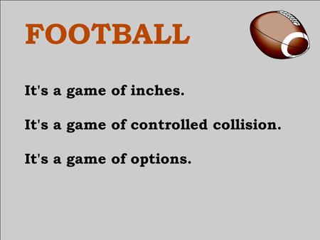 FOOTBALL It's a game of inches. It's a game of controlled collision. It's a game of options.