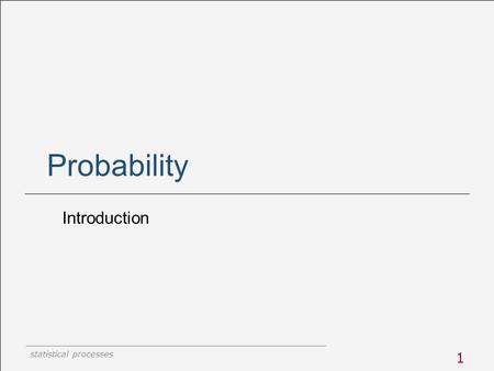 Statistical processes 1 Probability Introduction.