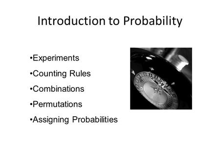 Introduction to Probability Experiments Counting Rules Combinations Permutations Assigning Probabilities.