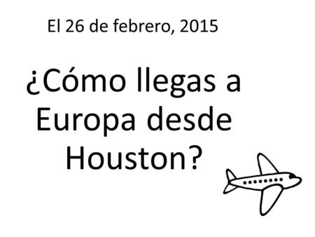 El 26 de febrero, 2015 ¿Cómo llegas a Europa desde Houston?