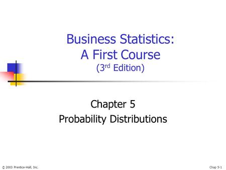 © 2003 Prentice-Hall, Inc.Chap 5-1 Business Statistics: A First Course (3 rd Edition) Chapter 5 Probability Distributions.