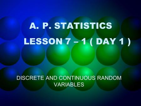 A.P. STATISTICS LESSON 7 – 1 ( DAY 1 ) DISCRETE AND CONTINUOUS RANDOM VARIABLES.