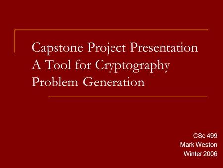 Capstone Project Presentation A Tool for Cryptography Problem Generation CSc 499 Mark Weston Winter 2006.
