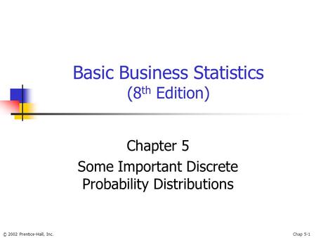 © 2002 Prentice-Hall, Inc.Chap 5-1 Basic Business Statistics (8 th Edition) Chapter 5 Some Important Discrete Probability Distributions.