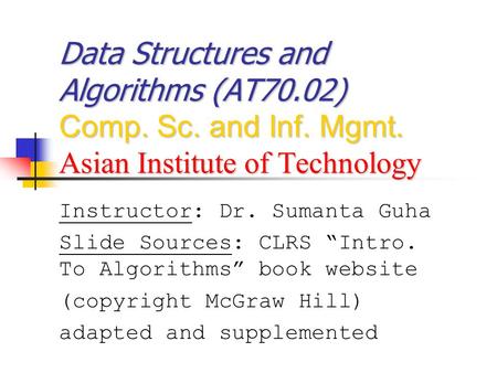 Data Structures and Algorithms (AT70.02) Comp. Sc. and Inf. Mgmt. Asian Institute of Technology Instructor: Dr. Sumanta Guha Slide Sources: CLRS “Intro.