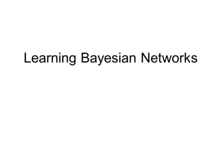 Learning Bayesian Networks. Dimensions of Learning ModelBayes netMarkov net DataCompleteIncomplete StructureKnownUnknown ObjectiveGenerativeDiscriminative.