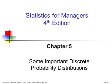 Business Statistics, A First Course (4e) © 2006 Prentice-Hall, Inc. Chap 5-1 Chapter 5 Some Important Discrete Probability Distributions Statistics for.