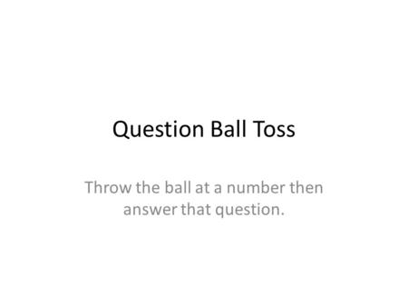 Throw the ball at a number then answer that question.