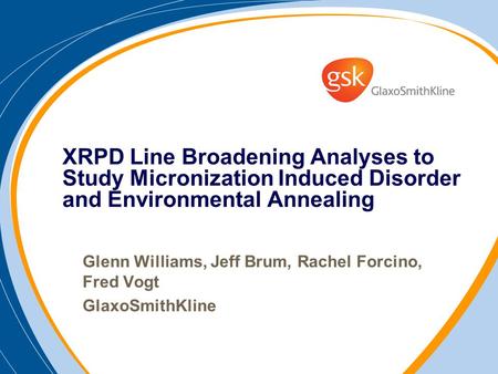 Glenn Williams, Jeff Brum, Rachel Forcino, Fred Vogt GlaxoSmithKline XRPD Line Broadening Analyses to Study Micronization Induced Disorder and Environmental.