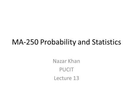 MA-250 Probability and Statistics Nazar Khan PUCIT Lecture 13.