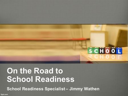 On the Road to School Readiness School Readiness Specialist – Jimmy Wathen.
