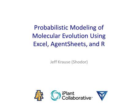 Probabilistic Modeling of Molecular Evolution Using Excel, AgentSheets, and R Jeff Krause (Shodor)