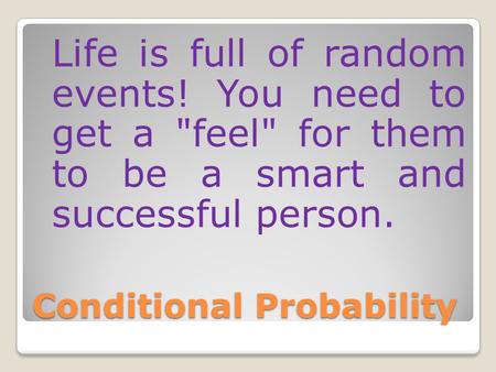 Conditional Probability Life is full of random events! You need to get a feel for them to be a smart and successful person.