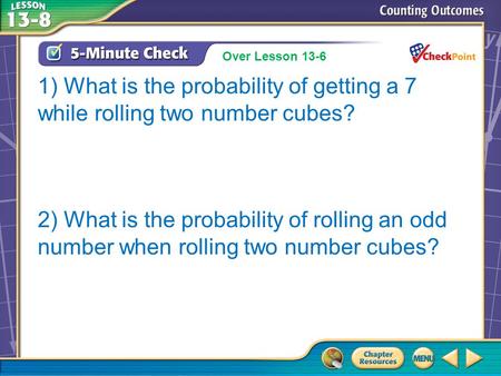 Over Lesson 13–7 1) What is the probability of getting a 7 while rolling two number cubes? 2) What is the probability of rolling an odd number when rolling.