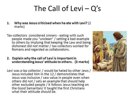 The Call of Levi – Q’s Why was Jesus criticised when he ate with Levi? (2 marks)   Tax-collectors considered sinners - eating with such people made you.