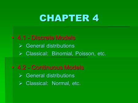 CHAPTER 4 4 4.1 - Discrete Models  G eneral distributions  C lassical: Binomial, Poisson, etc. 4 4.2 - Continuous Models  G eneral distributions  C.