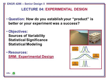 ENGR 4296 – Senior Design II Question: How do you establish your “product” is better or your experiment was a success? Objectives: Sources of Variability.
