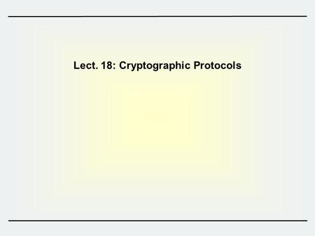 Lect. 18: Cryptographic Protocols. 2 1.Cryptographic Protocols 2.Special Signatures 3.Secret Sharing and Threshold Cryptography 4.Zero-knowledge Proofs.