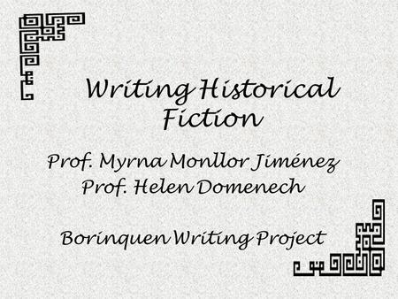 Writing Historical Fiction Prof. Myrna Monllor Jiménez Prof. Helen Domenech Borinquen Writing Project.