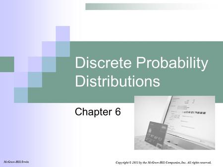 Discrete Probability Distributions Chapter 6 Copyright © 2011 by the McGraw-Hill Companies, Inc. All rights reserved. McGraw-Hill/Irwin.