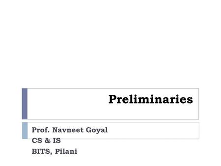 Preliminaries Prof. Navneet Goyal CS & IS BITS, Pilani.