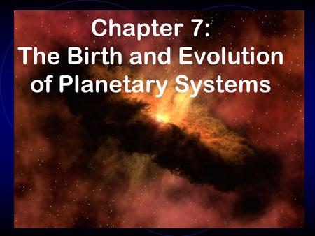 Chapter 7: The Birth and Evolution of Planetary Systems.