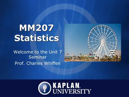 MM207 Statistics Welcome to the Unit 7 Seminar Prof. Charles Whiffen.