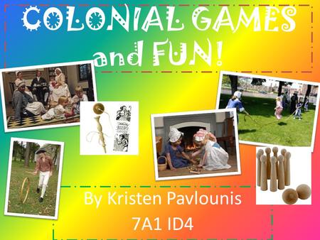 COLONIAL GAMES and FUN! By Kristen Pavlounis 7A1 ID4.