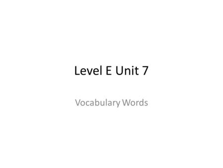 Level E Unit 7 Vocabulary Words.
