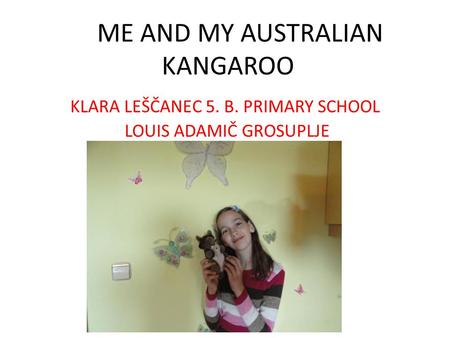 ME AND MY AUSTRALIAN KANGAROO KLARA LEŠČANEC 5. B. PRIMARY SCHOOL LOUIS ADAMIČ GROSUPLJE.