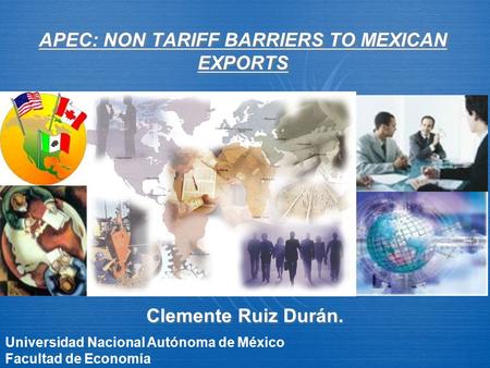 APEC: NON TARIFF BARRIERS TO MEXICAN EXPORTS Clemente Ruiz Durán. Universidad Nacional Autónoma de México Facultad de Economía.