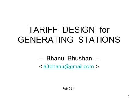 1 TARIFF DESIGN for GENERATING STATIONS -- Bhanu Bhushan -- Feb 2011.