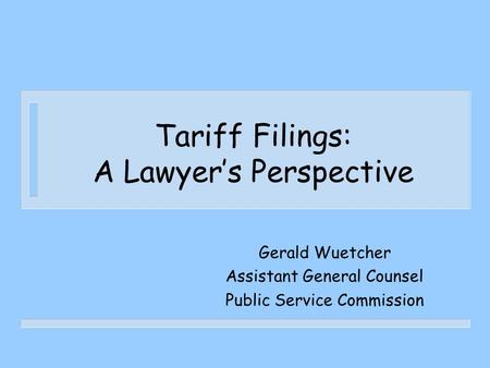 Tariff Filings: A Lawyer’s Perspective Gerald Wuetcher Assistant General Counsel Public Service Commission.