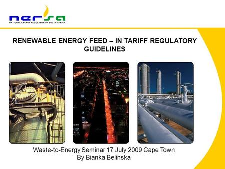 RENEWABLE ENERGY FEED – IN TARIFF REGULATORY GUIDELINES Waste-to-Energy Seminar 17 July 2009 Cape Town By Bianka Belinska.