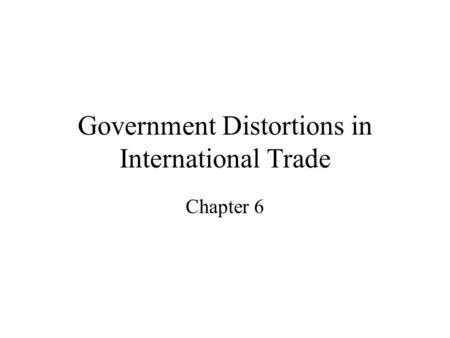 Government Distortions in International Trade Chapter 6.