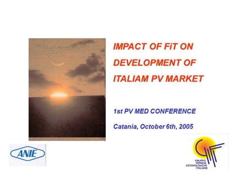 IMPACT OF FiT ON DEVELOPMENT OF ITALIAM PV MARKET 1st PV MED CONFERENCE Catania, October 6th, 2005.