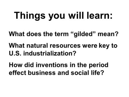 What does the term “gilded” mean? What natural resources were key to U.S. industrialization? How did inventions in the period effect business and social.