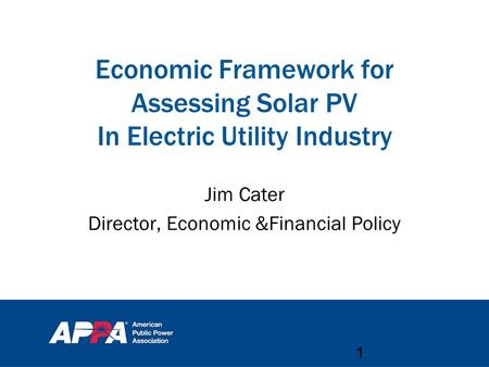 Economic Framework for Assessing Solar PV In Electric Utility Industry Jim Cater Director, Economic &Financial Policy 1.