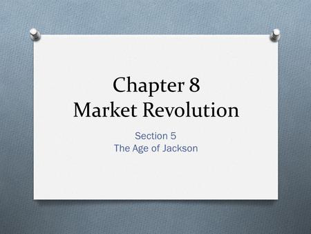 Chapter 8 Market Revolution Section 5 The Age of Jackson.