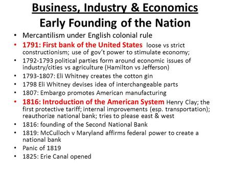 Business, Industry & Economics Early Founding of the Nation Mercantilism under English colonial rule 1791: First bank of the United States loose vs strict.