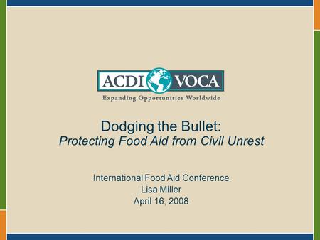 Dodging the Bullet: Protecting Food Aid from Civil Unrest International Food Aid Conference Lisa Miller April 16, 2008.