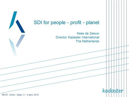 MEGF: Doha – Qatar, 3 – 4 april, 2012 SDI for people - profit - planet Kees de Zeeuw Director Kadaster International The Netherlands.