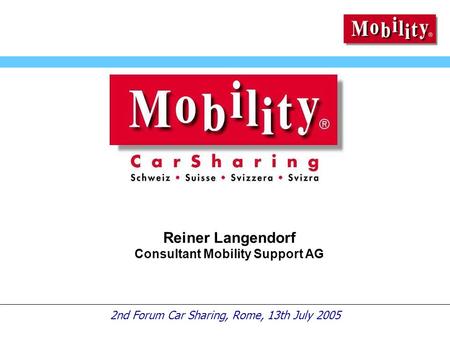 2nd Forum Car Sharing, Rome, 13th July 2005 Reiner Langendorf Consultant Mobility Support AG.