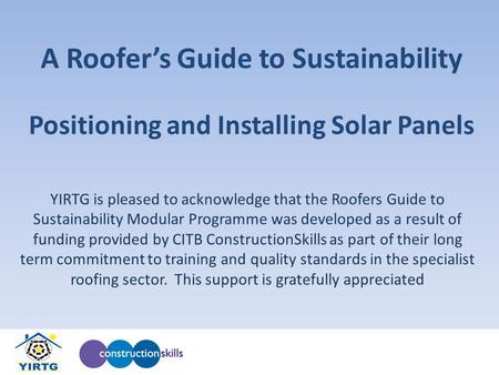 A Roofer’s Guide to Sustainability YIRTG is pleased to acknowledge that the Roofers Guide to Sustainability Modular Programme was developed as a result.