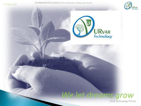 Confidential Document (not for distribution without permission) Urvar Technology Pvt Ltd 1 st August, 2012 We let dreams grow.