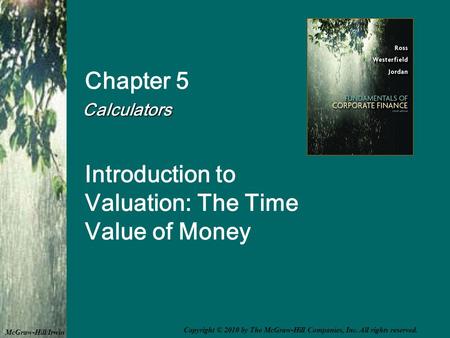 Chapter 5 Calculators Calculators Introduction to Valuation: The Time Value of Money McGraw-Hill/Irwin Copyright © 2010 by The McGraw-Hill Companies, Inc.