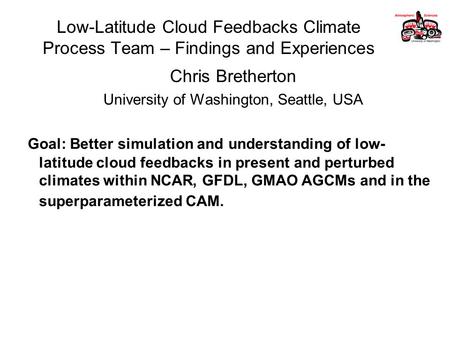 Low-Latitude Cloud Feedbacks Climate Process Team – Findings and Experiences Chris Bretherton University of Washington, Seattle, USA Goal: Better simulation.