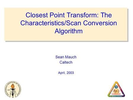Closest Point Transform: The Characteristics/Scan Conversion Algorithm Sean Mauch Caltech April, 2003.